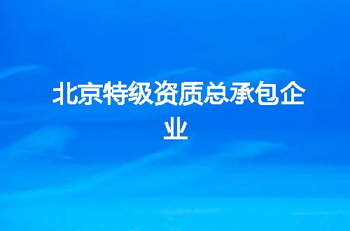 北京特级资质总承包企业