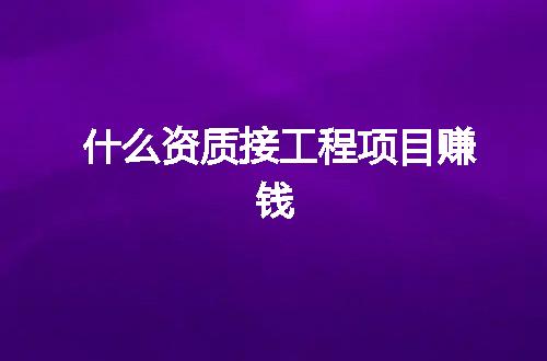 什么资质接工程项目赚钱