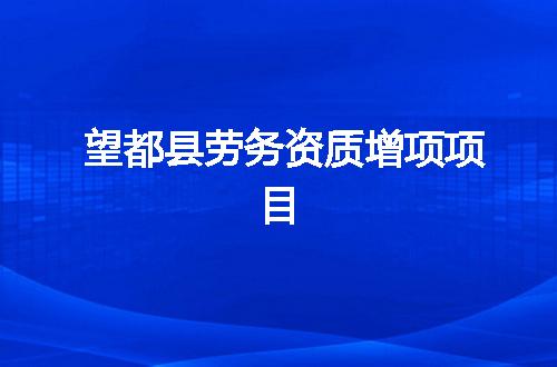 望都县劳务资质增项项目