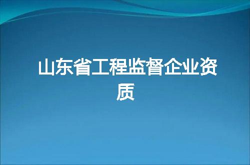 山东省工程监督企业资质