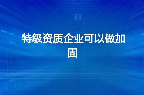 特级资质企业可以做加固