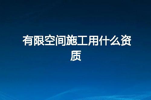 有限空间施工用什么资质
