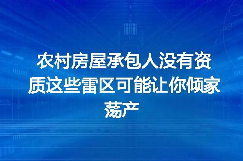 农村房屋承包人没有资质这些雷区可能让你倾家荡产