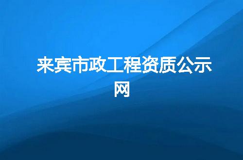 來賓市政工程資質公示網