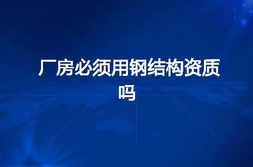 厂房必须用钢结构资质吗