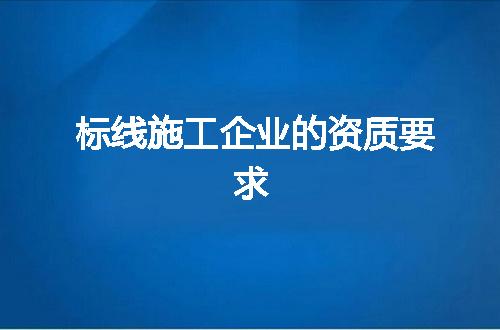 标线施工企业的资质要求