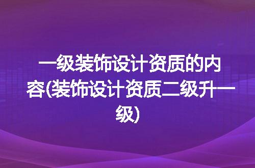 一级装饰设计资质的内容(装饰设计资质二级升一级)