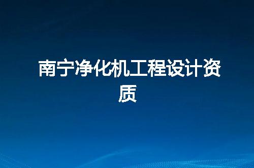 南宁净化机工程设计资质