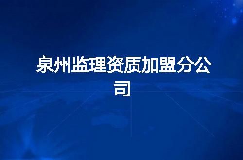 泉州监理资质加盟分公司