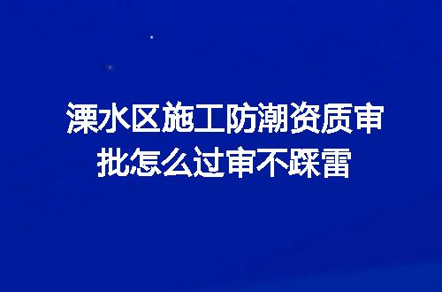 溧水区施工防潮资质审批怎么过审不踩雷