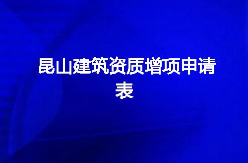 昆山建筑资质增项申请表