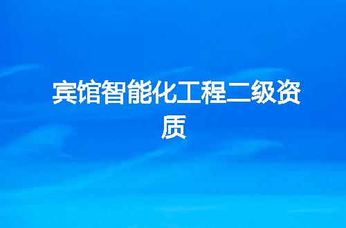 宾馆智能化工程二级资质