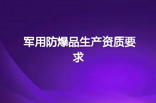军用防爆品生产资质要求