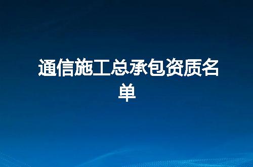 通信施工总承包资质名单