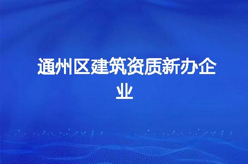 通州区建筑资质新办企业