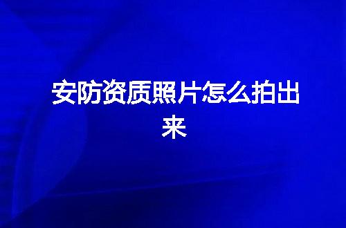 安防资质照片怎么拍出来