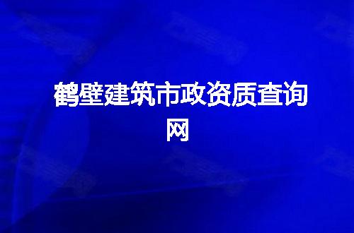 鹤壁建筑市政资质查询网
