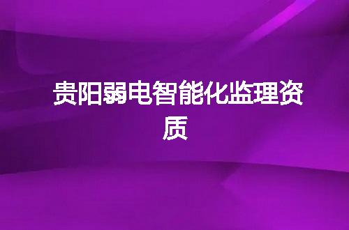 贵阳弱电智能化监理资质