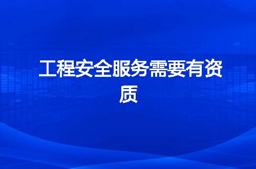 工程安全服务需要有资质