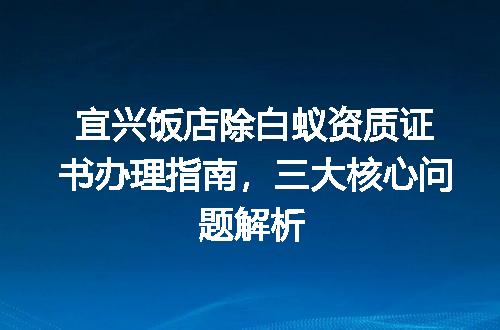 宜兴饭店除白蚁资质证书办理指南,三大核心问题解析