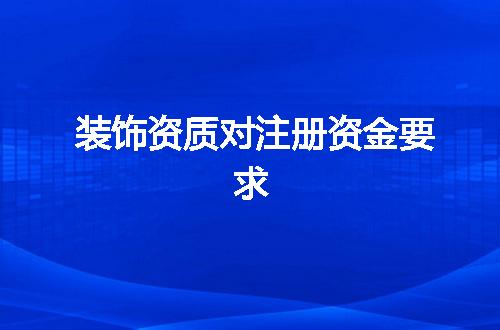 装饰资质对注册资金要求