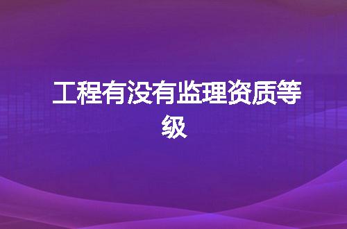 工程有没有监理资质等级