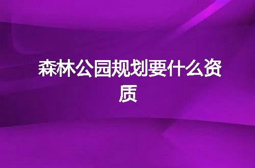森林公园规划要什么资质