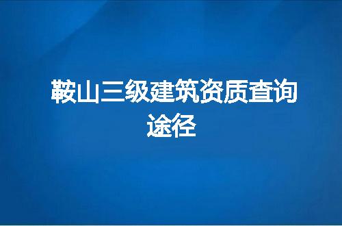 鞍山三级建筑资质查询途径
