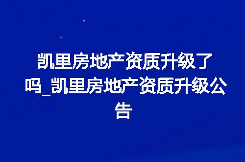 凯里房地产资质升级了吗_凯里房地产资质升级公告