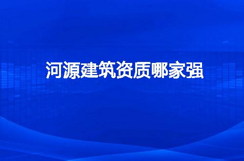 河源建筑资质哪家强