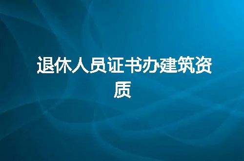 退休人员证书办建筑资质