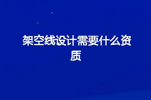 架空线设计需要什么资质