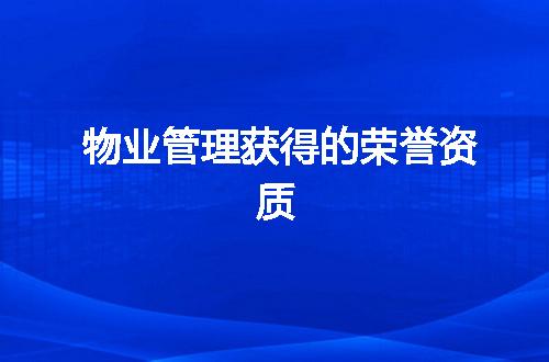 物业管理获得的荣誉资质