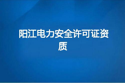 阳江电力安全许可证资质