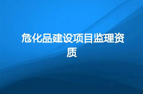 危化品建设项目监理资质