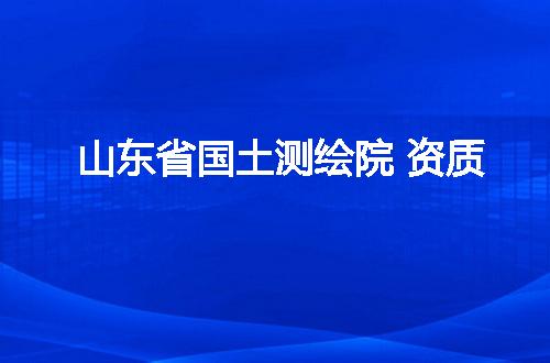 山东省国土测绘院 资质