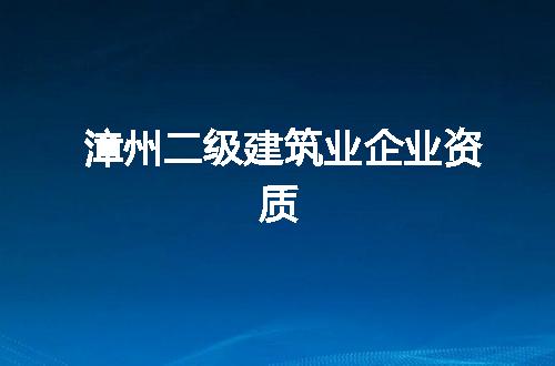 漳州二级建筑业企业资质