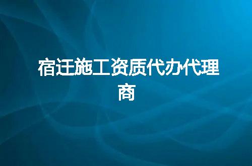 宿迁施工资质代办代理商