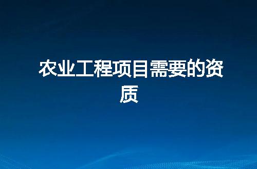 农业工程项目需要的资质