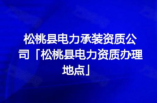 松桃县电力承装资质公司「松桃县电力资质办理地点」