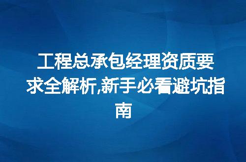 工程总承包经理资质要求全解析,新手必看避坑指南
