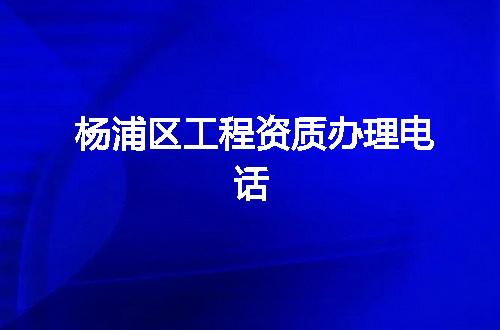 杨浦区工程资质办理电话