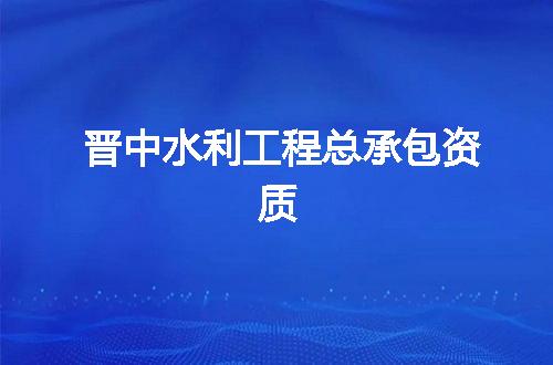 晋中水利工程总承包资质