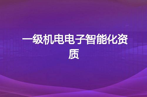 一级机电电子智能化资质