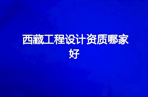 西藏工程设计资质哪家好