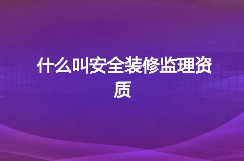 什么叫安全装修监理资质