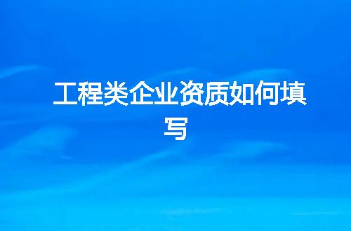 工程类企业资质如何填写