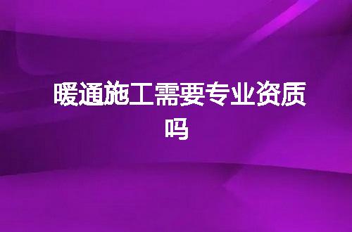 暖通施工需要專業資質嗎