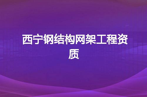西宁钢结构网架工程资质