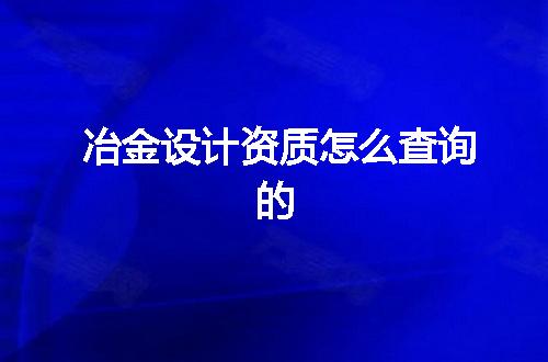 冶金设计资质怎么查询的